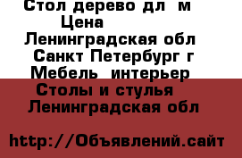Стол дерево дл.2м. › Цена ­ 20 000 - Ленинградская обл., Санкт-Петербург г. Мебель, интерьер » Столы и стулья   . Ленинградская обл.